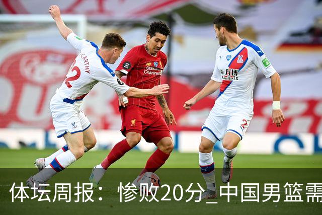 体坛周报：惨败20分 中国男篮需要重新校准方向？