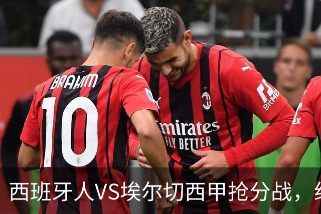 西班牙人VS埃尔切西甲抢分战，纽约城VS纽约红牛美职同城德比火拼
